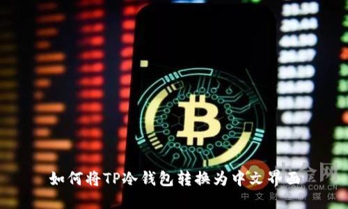 如何将TP冷钱包转换为中文界面