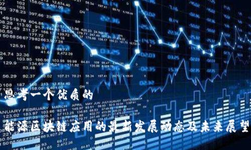 思考一个优质的

能源区块链应用的最新发展动态及未来展望