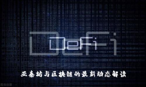 亚泰坊与区块链的最新动态解读