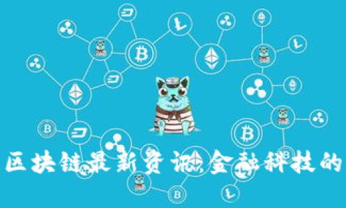 : 拉卡拉区块链最新资讯：金融科技的创新之路