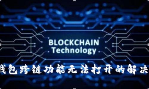  TP钱包跨链功能无法打开的解决方案