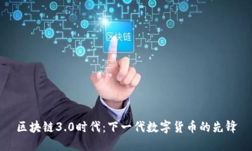 区块链3.0时代：下一代数字货币的先锋