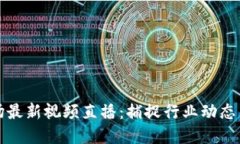 区块链市场最新视频直播：捕捉行业动态与投资